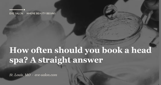How often should you book a head spa? A straight answer at Eve Salon, St. Louis MO