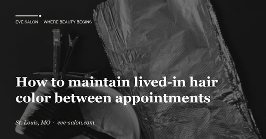 How to maintain lived-in hair color between appointments at Eve Salon, St. Louis MO